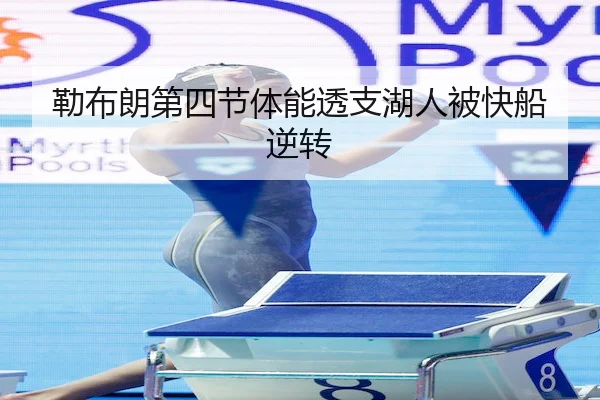 勒布朗第四节体能透支湖人被快船逆转